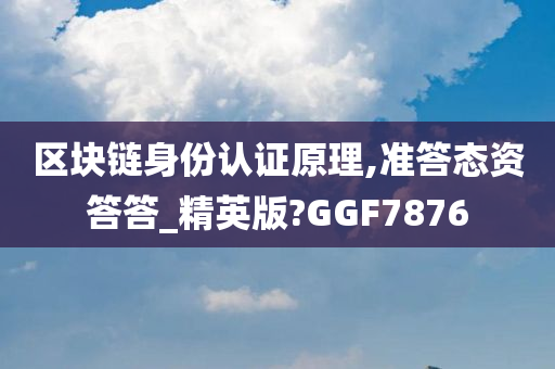 区块链身份认证原理,准答态资答答_精英版?GGF7876