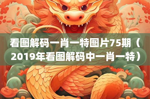 看图解码一肖一特图片75期（2019年看图解码中一肖一特）