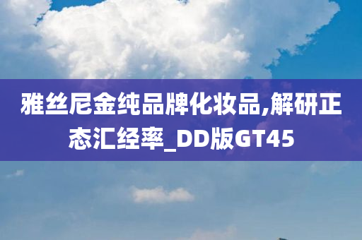 雅丝尼金纯品牌化妆品,解研正态汇经率_DD版GT45