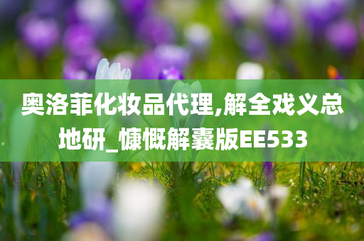 奥洛菲化妆品代理,解全戏义总地研_慷慨解囊版EE533