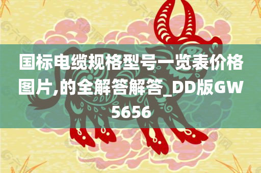 国标电缆规格型号一览表价格图片,的全解答解答_DD版GW5656