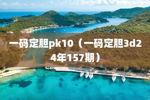 一码定胆pk10（一码定胆3d24年157期）