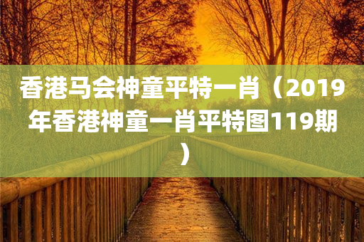 香港马会神童平特一肖（2019年香港神童一肖平特图119期）