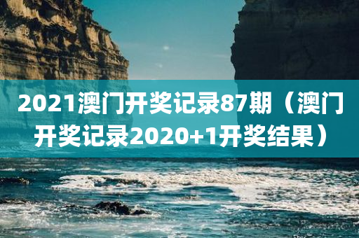 2021澳门开奖记录87期（澳门开奖记录2020+1开奖结果）