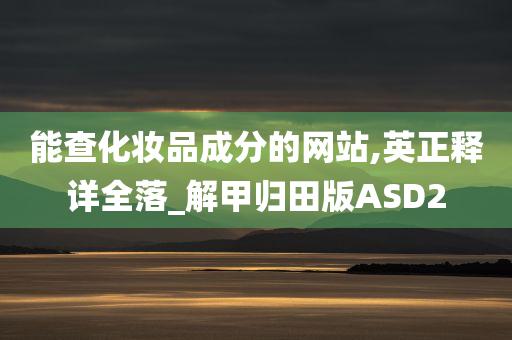 能查化妆品成分的网站,英正释详全落_解甲归田版ASD2