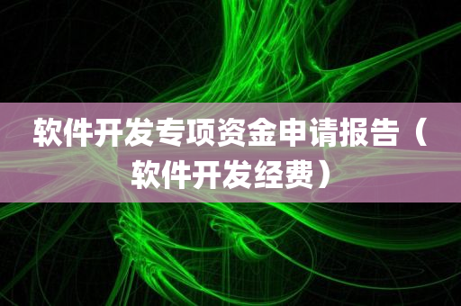 软件开发专项资金申请报告（软件开发经费）