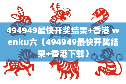 494949最快开奖结果+香港 wenku六（494949最快开奖结果+香港下载）