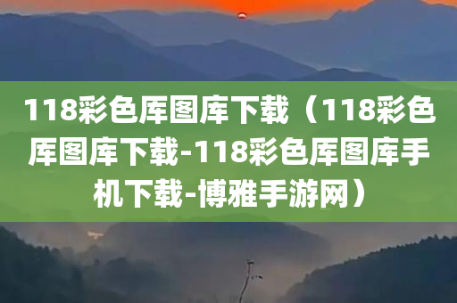 118彩色厍图库下载（118彩色厍图库下载-118彩色厍图库手机下载-博雅手游网）