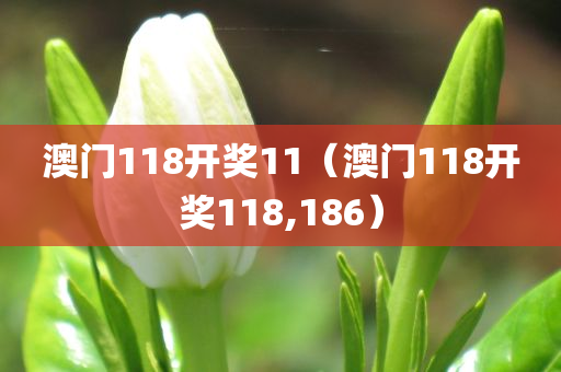 澳门118开奖11（澳门118开奖118,186）