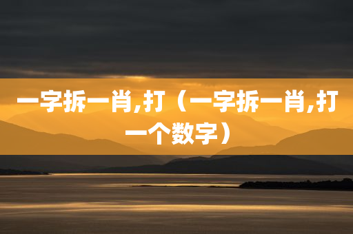 一字拆一肖,打（一字拆一肖,打一个数字）