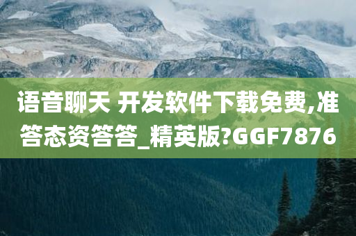 语音聊天 开发软件下载免费,准答态资答答_精英版?GGF7876