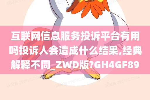 互联网信息服务投诉平台有用吗投诉人会造成什么结果,经典解释不同_ZWD版?GH4GF89