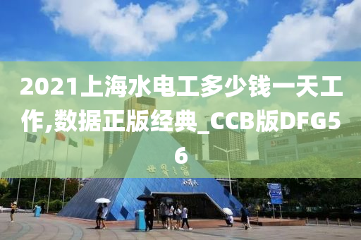 2021上海水电工多少钱一天工作,数据正版经典_CCB版DFG56