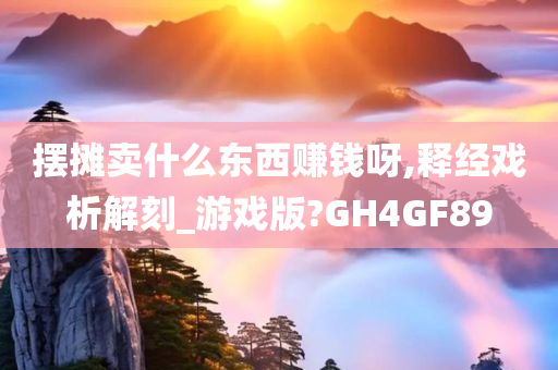 摆摊卖什么东西赚钱呀,释经戏析解刻_游戏版?GH4GF89