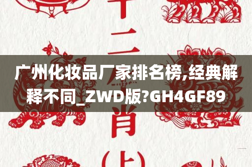 广州化妆品厂家排名榜,经典解释不同_ZWD版?GH4GF89