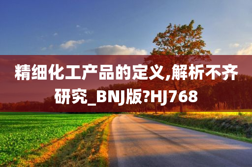 精细化工产品的定义,解析不齐研究_BNJ版?HJ768