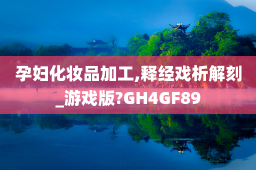 孕妇化妆品加工,释经戏析解刻_游戏版?GH4GF89