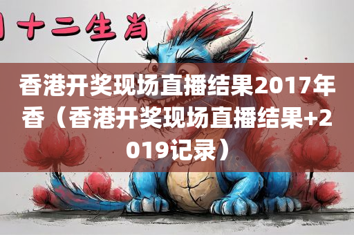 香港开奖现场直播结果2017年香（香港开奖现场直播结果+2019记录）