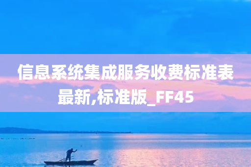 信息系统集成服务收费标准表最新,标准版_FF45