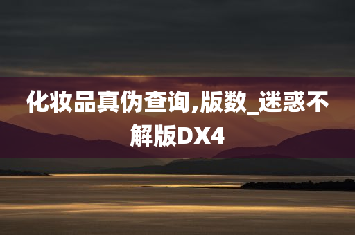 化妆品真伪查询,版数_迷惑不解版DX4