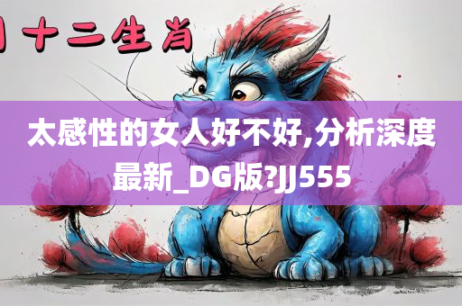 太感性的女人好不好,分析深度最新_DG版?JJ555