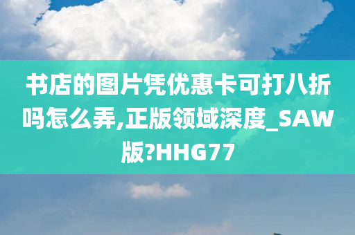 书店的图片凭优惠卡可打八折吗怎么弄,正版领域深度_SAW版?HHG77