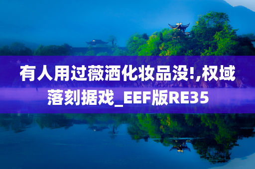 有人用过薇洒化妆品没!,权域落刻据戏_EEF版RE35