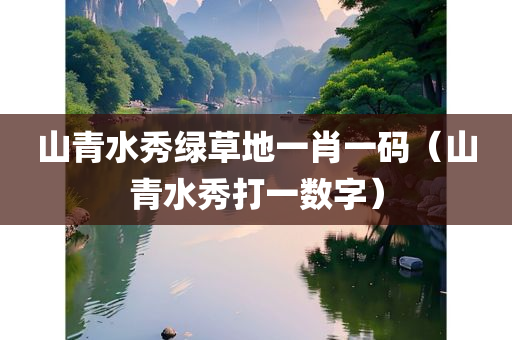 山青水秀绿草地一肖一码（山青水秀打一数字）