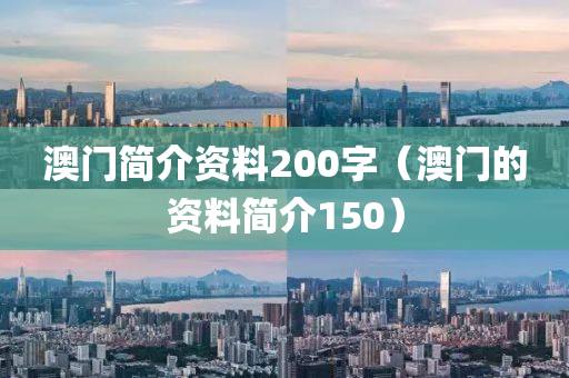 澳门简介资料200字（澳门的资料简介150）