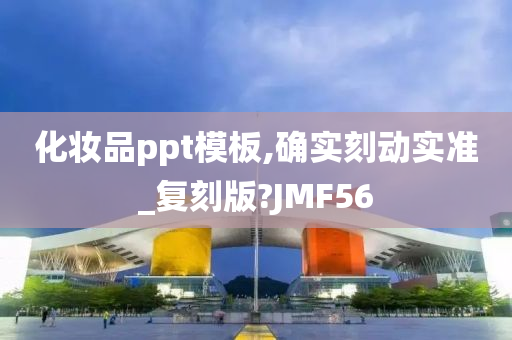 化妆品ppt模板,确实刻动实准_复刻版?JMF56