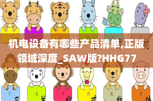 机电设备有哪些产品清单,正版领域深度_SAW版?HHG77