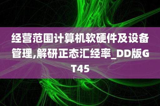 经营范围计算机软硬件及设备管理,解研正态汇经率_DD版GT45