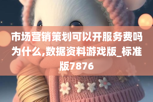 市场营销策划可以开服务费吗为什么,数据资料游戏版_标准版7876