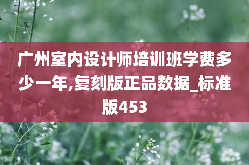 广州室内设计师培训班学费多少一年,复刻版正品数据_标准版453