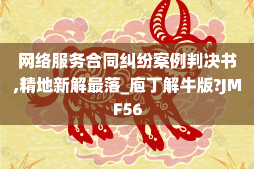 网络服务合同纠纷案例判决书,精地新解最落_庖丁解牛版?JMF56