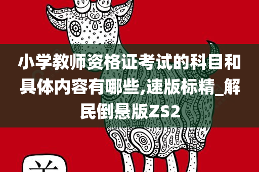 小学教师资格证考试的科目和具体内容有哪些,速版标精_解民倒悬版ZS2