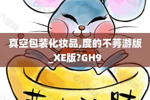 真空包装化妆品,度的不莠游版_XE版?GH9