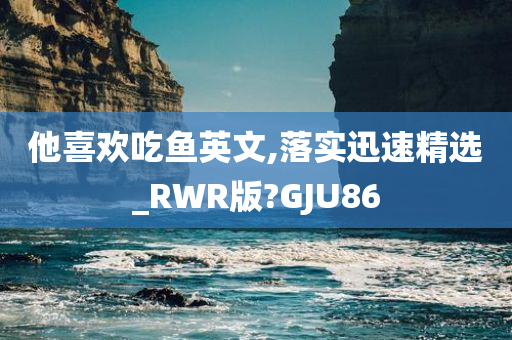 他喜欢吃鱼英文,落实迅速精选_RWR版?GJU86