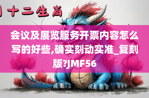 会议及展览服务开票内容怎么写的好些,确实刻动实准_复刻版?JMF56