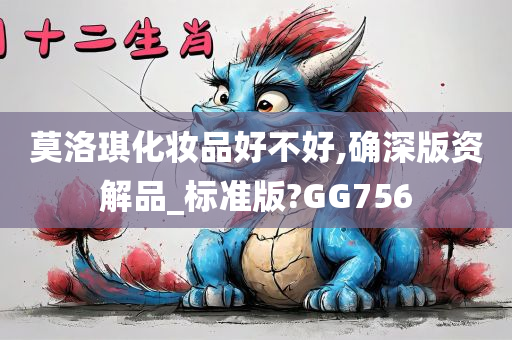 莫洛琪化妆品好不好,确深版资解品_标准版?GG756