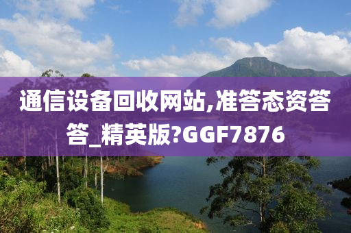 通信设备回收网站,准答态资答答_精英版?GGF7876