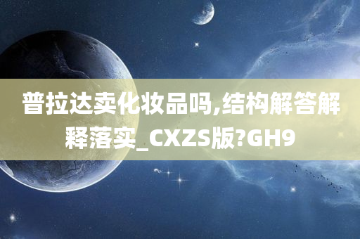 普拉达卖化妆品吗,结构解答解释落实_CXZS版?GH9