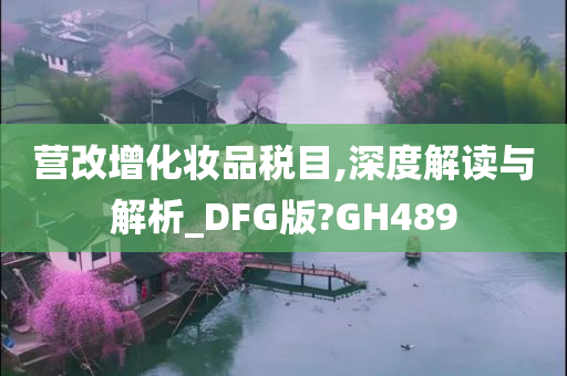 营改增化妆品税目,深度解读与解析_DFG版?GH489