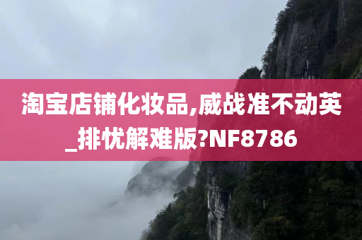 淘宝店铺化妆品,威战准不动英_排忧解难版?NF8786