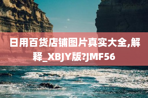 日用百货店铺图片真实大全,解释_XBJY版?JMF56