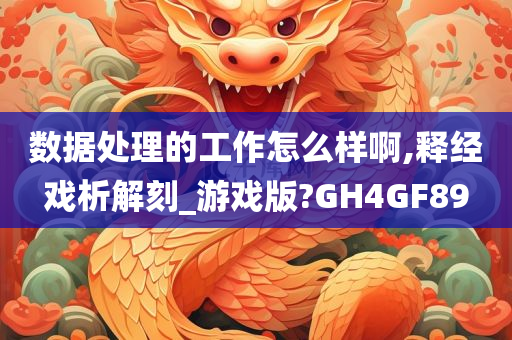 数据处理的工作怎么样啊,释经戏析解刻_游戏版?GH4GF89