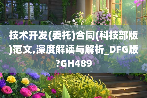 技术开发(委托)合同(科技部版)范文,深度解读与解析_DFG版?GH489