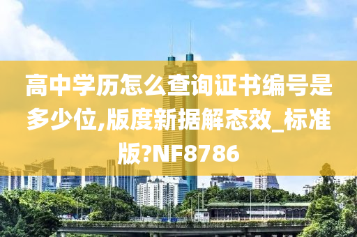 高中学历怎么查询证书编号是多少位,版度新据解态效_标准版?NF8786