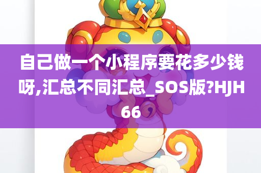 自己做一个小程序要花多少钱呀,汇总不同汇总_SOS版?HJH66