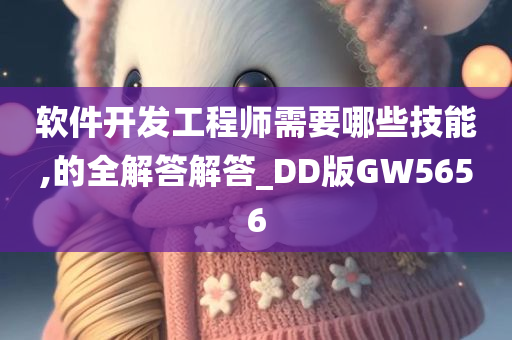 软件开发工程师需要哪些技能,的全解答解答_DD版GW5656